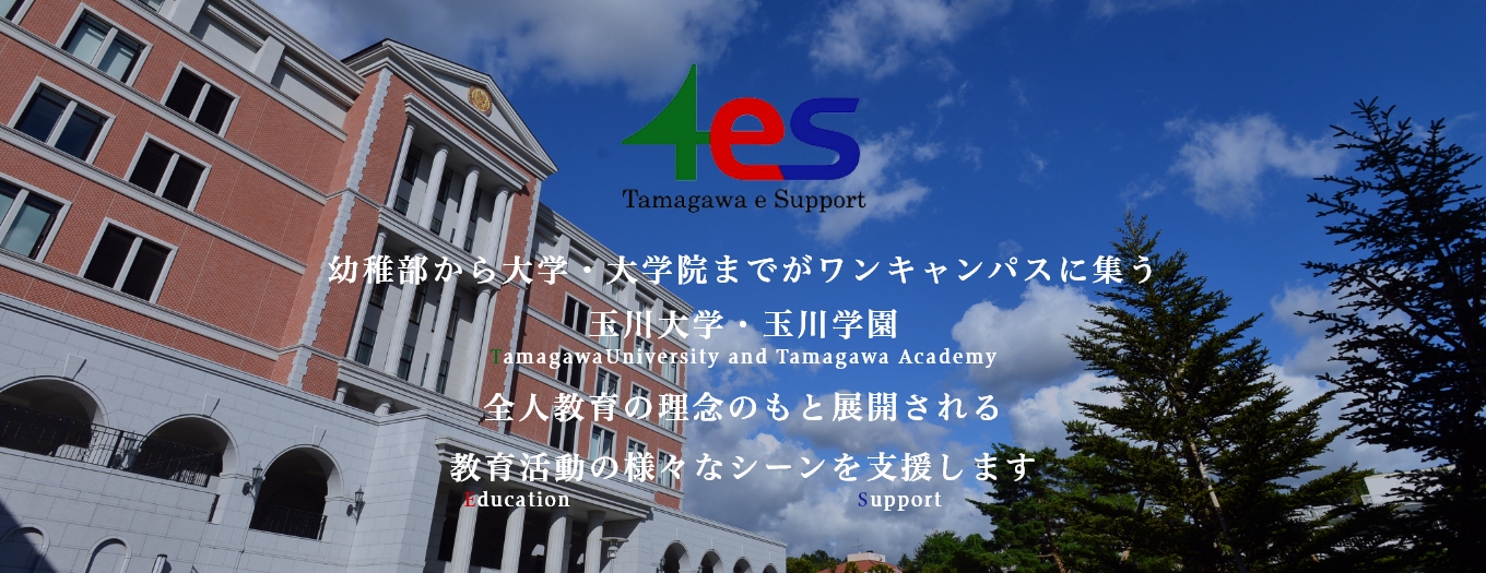 幼稚園から大学院がワンキャンパスに集う玉川学園・玉川大学(Tamagawa University & Academy) 全人教育の理念のもと展開される教育活動(Education)の様々なシーンを支援(Support)します